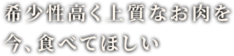 希少性高く上質なお肉を 今、食べてほしい